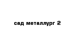 сад металлург 2